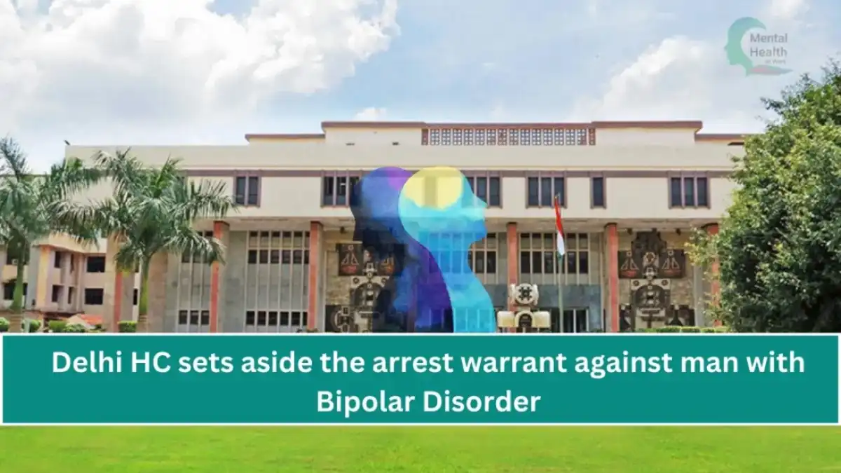 Delhi HC sets aside the arrest warrant against man with Bipolar Disorder in a maintenance case.