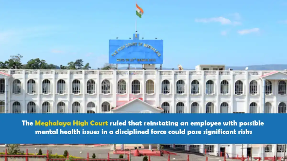The Meghalaya High Court ruled that reinstating an employee with possible mental health issues in a disciplined force could pose significant risks.