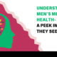 Understanding Men’s Mental Health – A Peek Into How They See It